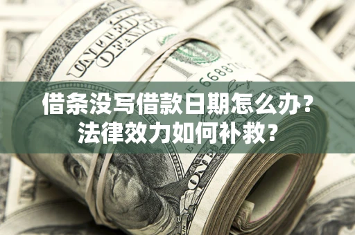 北京借条没写借款日期怎么办？法律效力如何补救？