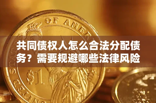 北京共同债权人怎么合法分配债务？需要规避哪些法律风险？