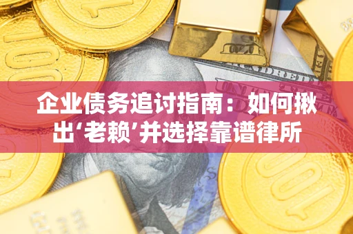北京企业债务追讨指南：如何揪出‘老赖’并选择靠谱律所