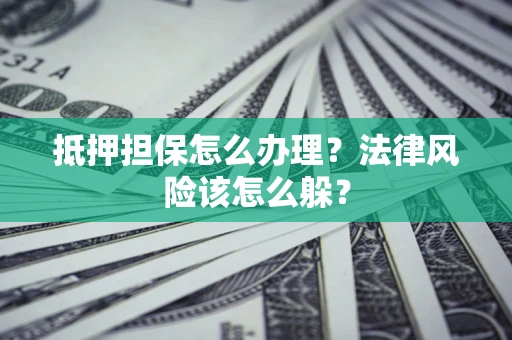 北京抵押担保怎么办理？法律风险该怎么躲？