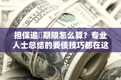 北京担保追償期限怎么算？专业人士总结的要债技巧都在这里了