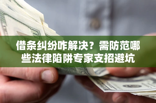 北京借条纠纷咋解决？需防范哪些法律陷阱专家支招避坑