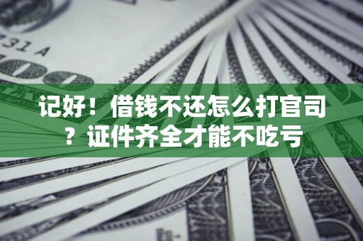 北京记好！借钱不还怎么打官司？证件齐全才能不吃亏