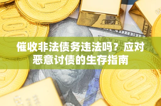 北京催收非法债务违法吗？应对恶意讨债的生存指南