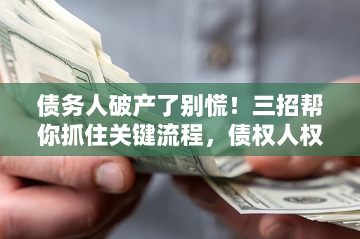 北京债务人破产了别慌！三招帮你抓住关键流程，债权人权益不再缩水