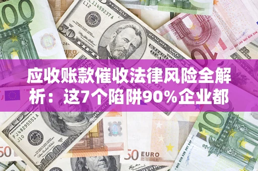 北京应收账款催收法律风险全解析：这7个陷阱90%企业都踩过（含合规应对指南）