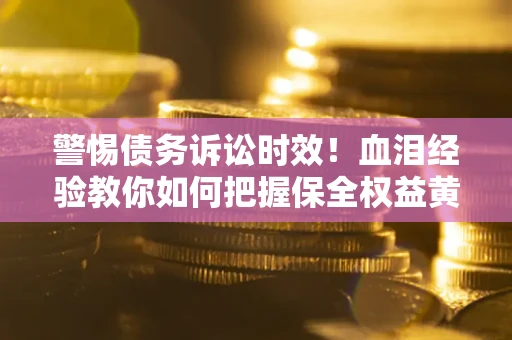 北京警惕债务诉讼时效！血泪经验教你如何把握保全权益黄金期
