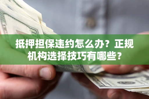 北京抵押担保违约怎么办？正规机构选择技巧有哪些？