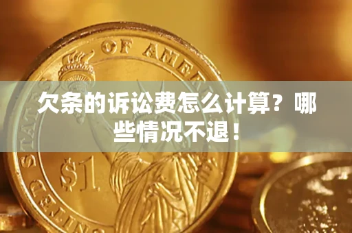 北京欠条的诉讼费怎么计算?哪些情况不退! 北京欠条的诉讼费怎么计算?哪些情况不退!