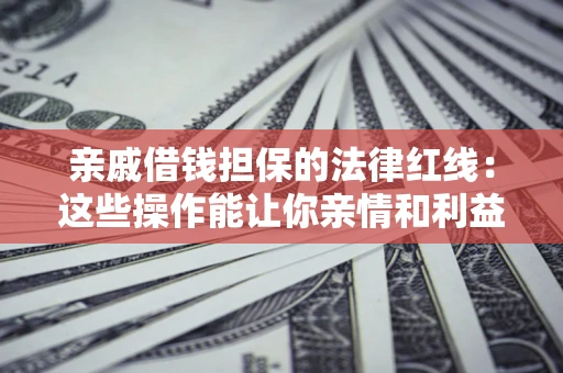 北京亲戚借钱担保的法律红线：这些操作能让你亲情和利益两不误