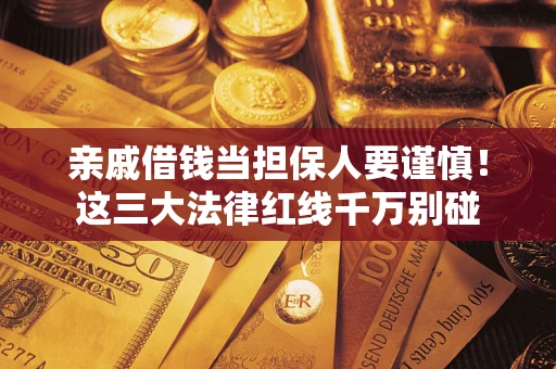 北京亲戚借钱当担保人要谨慎！这三大法律红线千万别碰