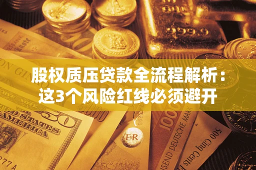 北京股权质压贷款全流程解析：这3个风险红线必须避开