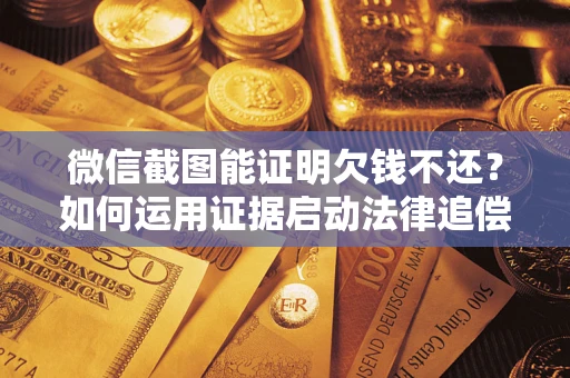 北京微信截图能证明欠钱不还？如何运用证据启动法律追偿程序？