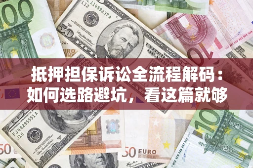 北京抵押担保诉讼全流程解码：如何选路避坑，看这篇就够了