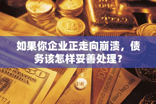 北京如果你企业正走向崩溃，债务该怎样妥善处理？