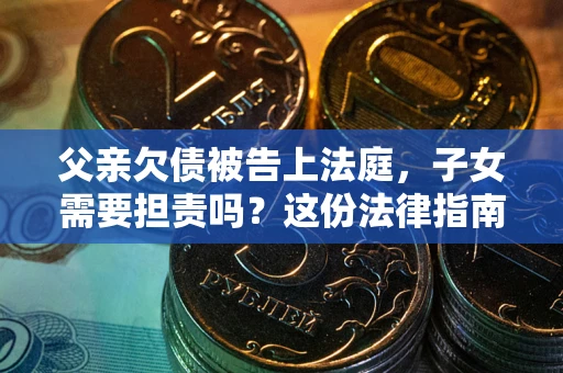 北京父亲欠债被告上法庭，子女需要担责吗？这份法律指南必须看完