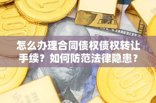 北京怎么办理合同债权债权转让手续？如何防范法律隐患？