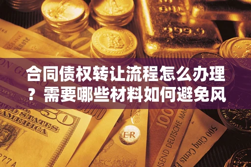 北京合同债权转让流程怎么办理？需要哪些材料如何避免风险？