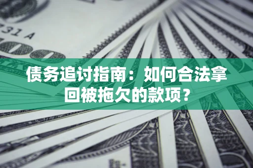 北京债务追讨指南：如何合法拿回被拖欠的款项？