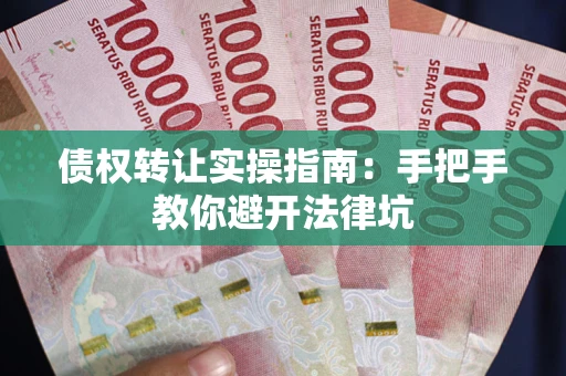 北京债权转让实操指南：手把手教你避开法律坑