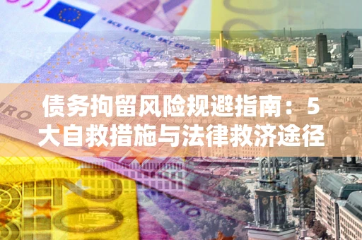 北京债务拘留风险规避指南：5大自救措施与法律救济途径