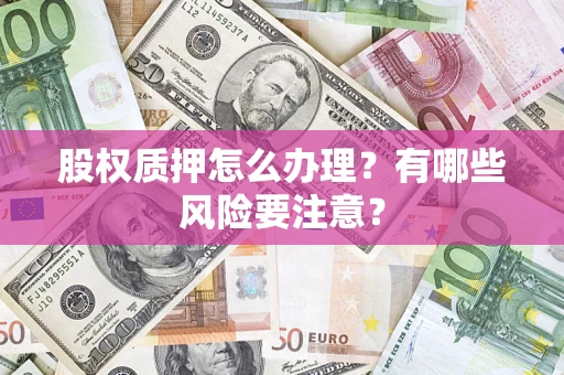 北京股权质押怎么办理？有哪些风险要注意？