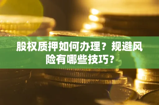 北京股权质押如何办理？规避风险有哪些技巧？