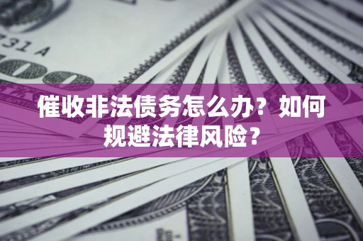 北京催收非法债务怎么办？如何规避法律风险？