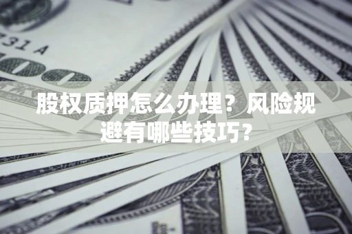 北京股权质押怎么办理？风险规避有哪些技巧？