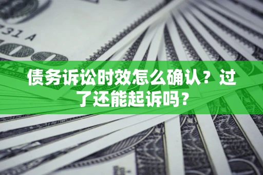北京债务诉讼时效怎么确认？过了还能起诉吗？
