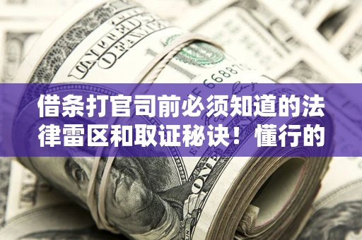 北京借条打官司前必须知道的法律雷区和取证秘诀！懂行的人已经留好这些证据
