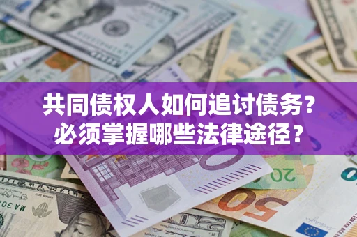 北京共同债权人如何追讨债务？必须掌握哪些法律途径？