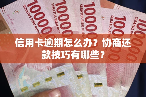 北京信用卡逾期怎么办？协商还款技巧有哪些？