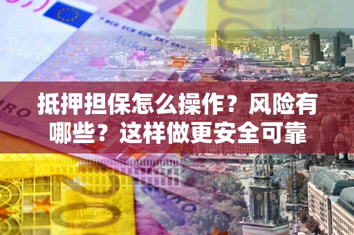北京抵押担保怎么操作？风险有哪些？这样做更安全可靠
