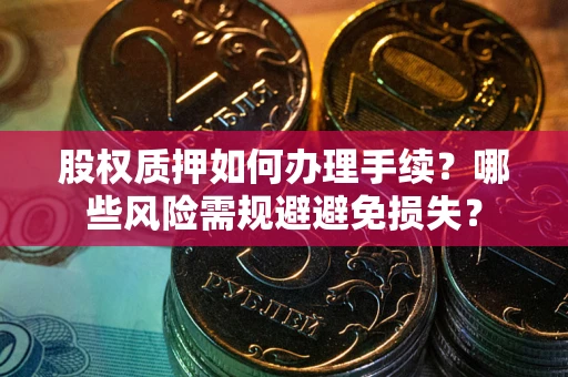 北京股权质押如何办理手续？哪些风险需规避避免损失？