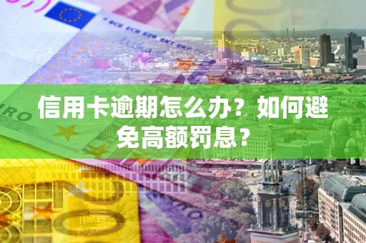 北京信用卡逾期怎么办？如何避免高额罚息？