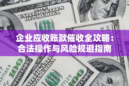 北京企业应收账款催收全攻略：合法操作与风险规避指南