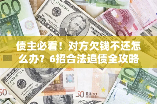 北京债主必看！对方欠钱不还怎么办？6招合法追债全攻略