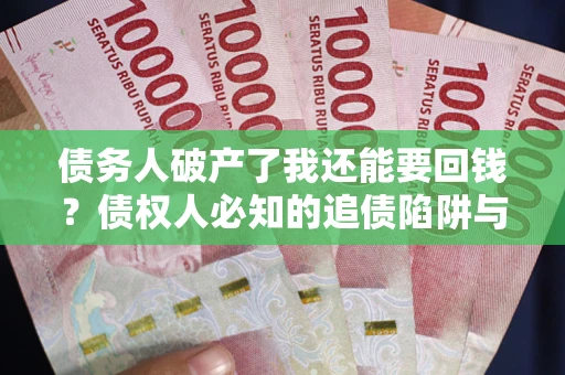 北京债务人破产了我还能要回钱？债权人必知的追债陷阱与破局之道