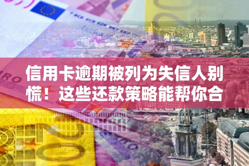 北京信用卡逾期被列为失信人别慌！这些还款策略能帮你合法止损