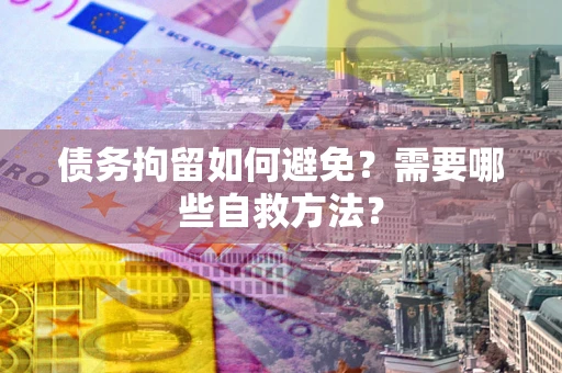 北京债务拘留如何避免？需要哪些自救方法？