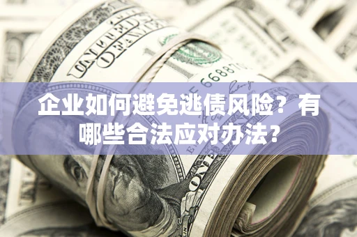 北京企业如何避免逃债风险？有哪些合法应对办法？