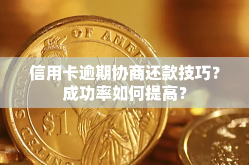 北京信用卡逾期协商还款技巧？成功率如何提高？