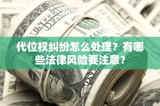北京代位权纠纷怎么处理？有哪些法律风险要注意？