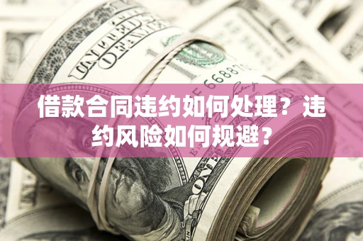北京借款合同违约如何处理？违约风险如何规避？