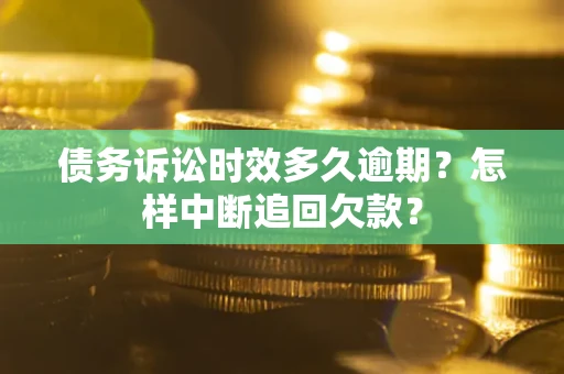 北京债务诉讼时效多久逾期？怎样中断追回欠款？