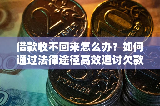 北京借款收不回来怎么办?如何通过法律途径高效追讨欠款? 北京借款收不回来怎么办?如何通过法律途径高效追讨欠款?