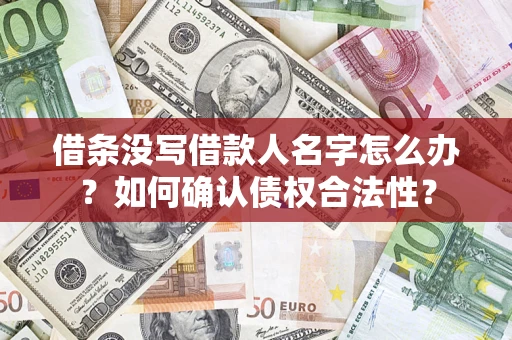 北京借条没写借款人名字怎么办？如何确认债权合法性？