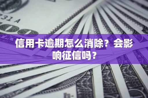 北京信用卡逾期怎么消除？会影响征信吗？
