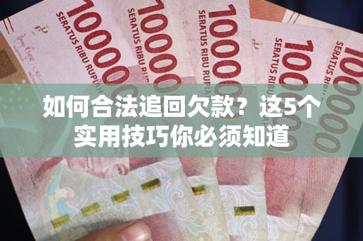 北京如何合法追回欠款？这5个实用技巧你必须知道